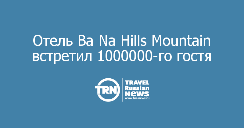 Отель Ba Na Hills Mountain встретил 1000000-го гостя