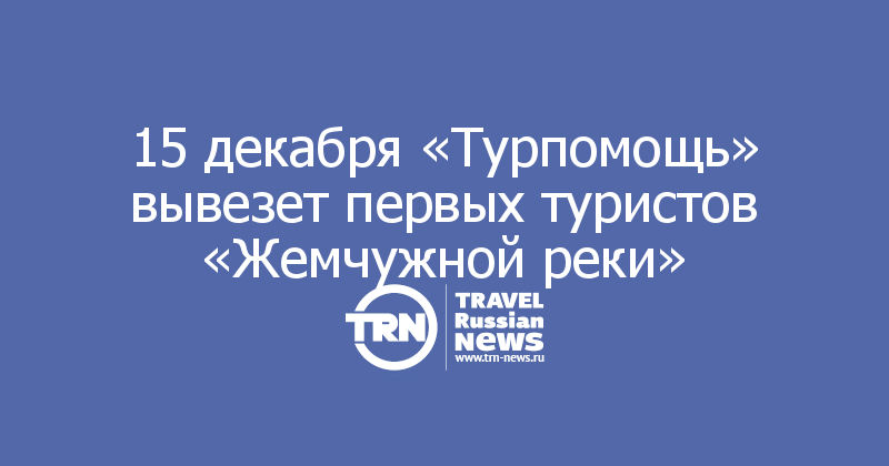 15 декабря «Турпомощь» вывезет первых туристов «Жемчужной реки»