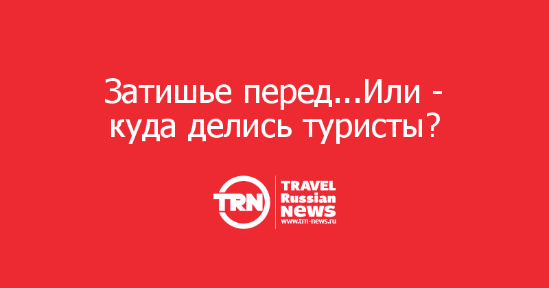 Затишье перед...Или - куда делись туристы?   