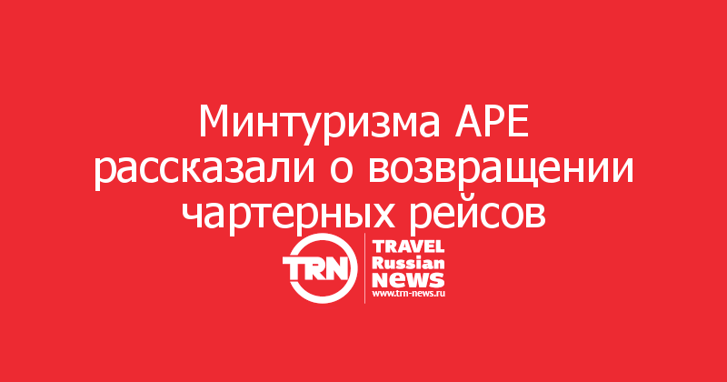 Минтуризма АРЕ рассказали о возвращении чартерных рейсов