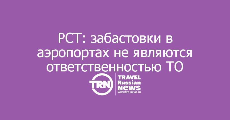РСТ: забастовки в аэропортах не являются ответственностью ТО