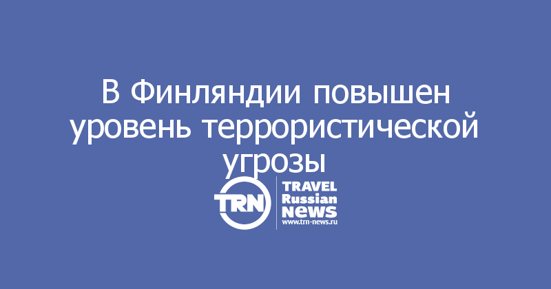 В Финляндии повышен уровень террористической угрозы 