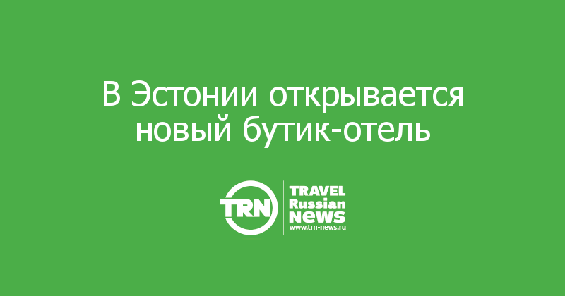 В Эстонии открывается новый бутик-отель 