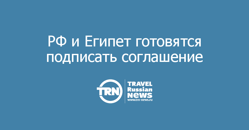 РФ и Египет готовятся подписать соглашение