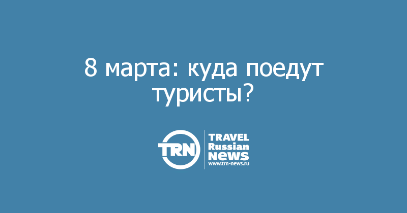 8 марта: куда поедут туристы? 
