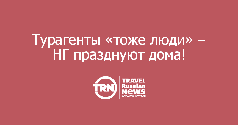 Турагенты «тоже люди» – НГ празднуют дома!   