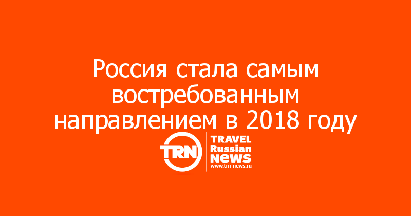 Россия стала самым востребованным направлением в 2018 году