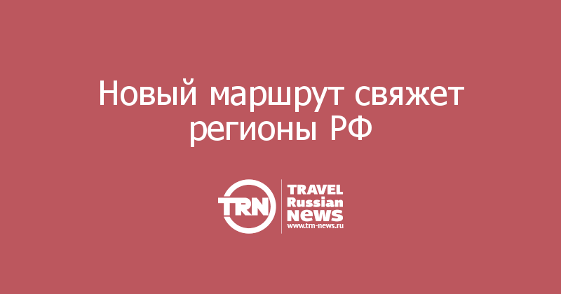 Новый маршрут свяжет регионы РФ 