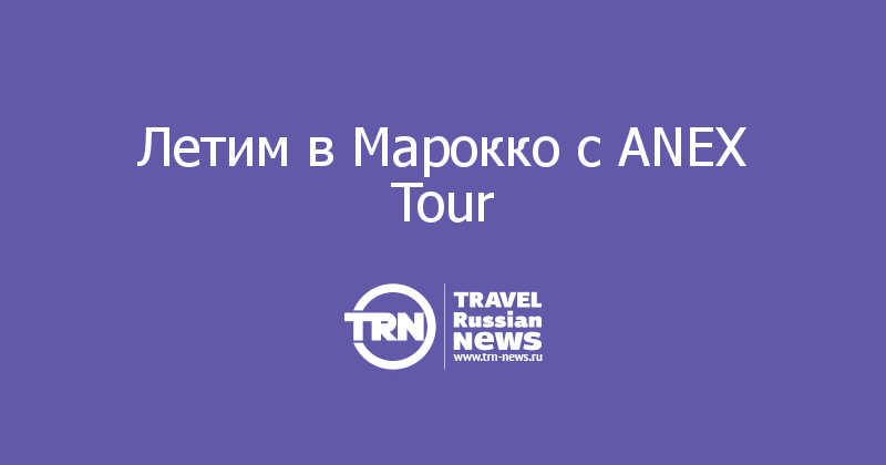 Летим в Марокко с ANEX Tour