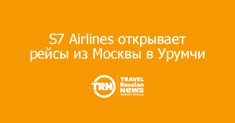 S7 Airlines открывает рейсы из Москвы в Урумчи 