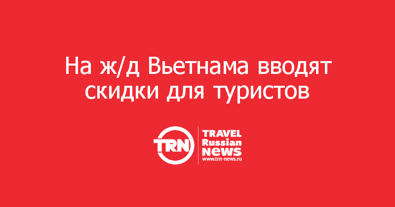 На ж/д Вьетнама вводят скидки для туристов  
