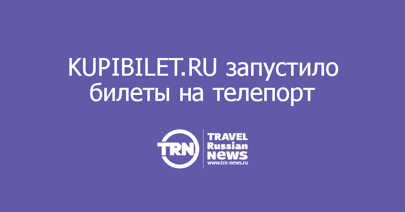 KUPIBILET.RU запустило билеты на телепорт