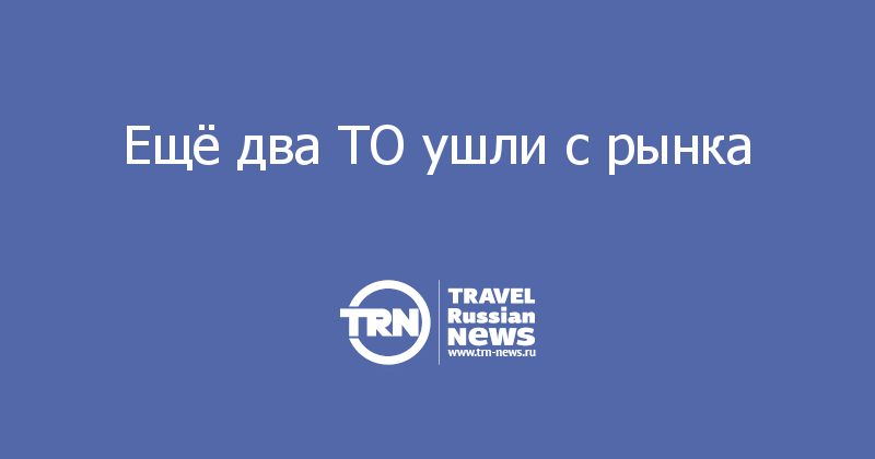 Ещё два ТО ушли с рынка 