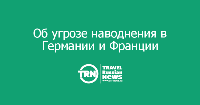 Об угрозе наводнения в Германии и Франции 