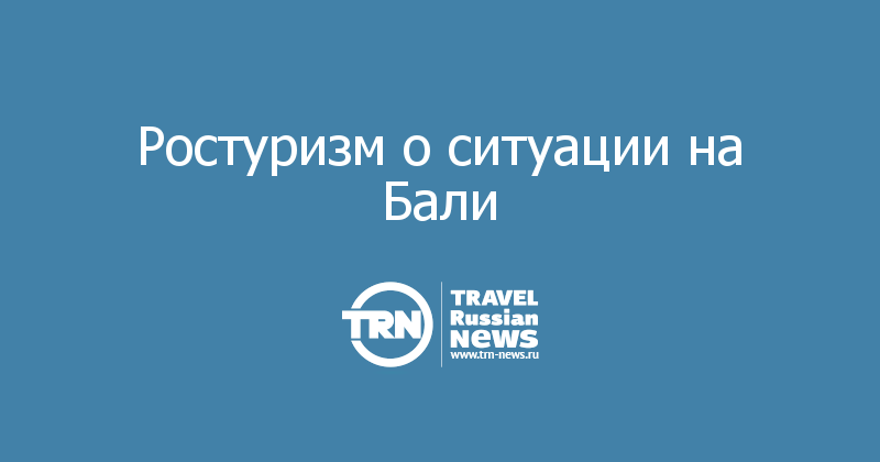 Ростуризм о ситуации на Бали 