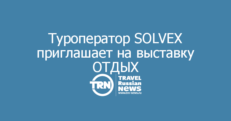 Туроператор SOLVEX приглашает на выставку ОТДЫХ