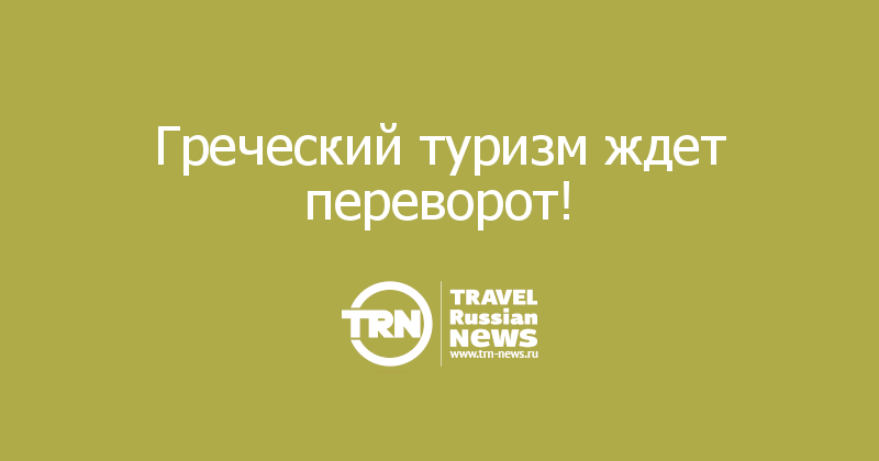  Греческий туризм ждет переворот!  