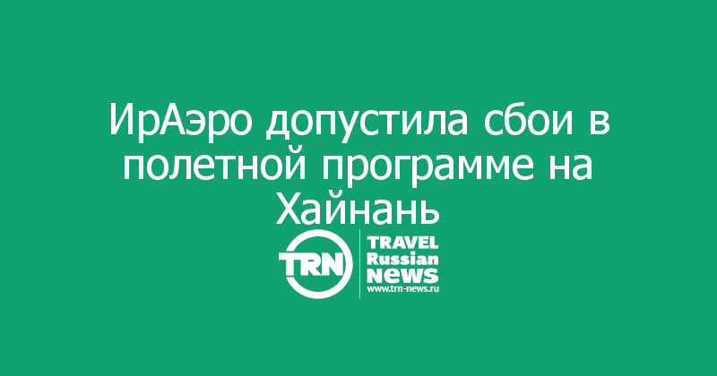 ИрАэро допустила сбои в полетной программе на Хайнань