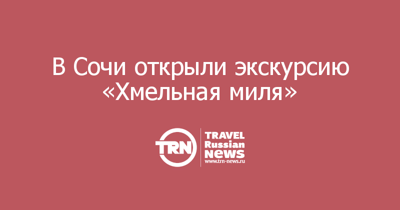 В Сочи открыли экскурсию «Хмельная миля»