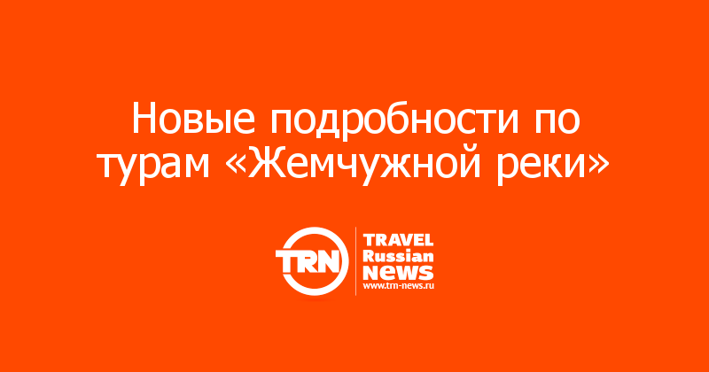 Новые подробности по турам «Жемчужной реки»