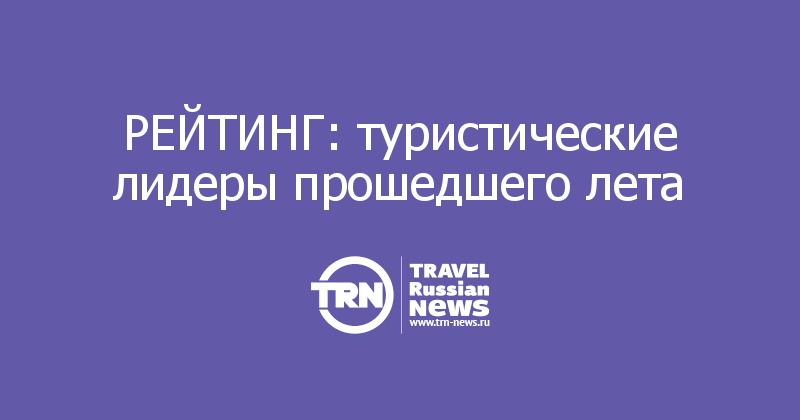 РЕЙТИНГ: туристические лидеры прошедшего лета  