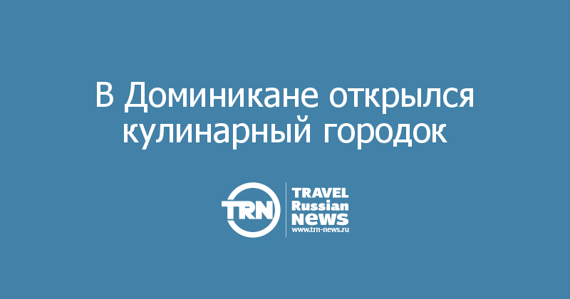 В Доминикане открылся кулинарный городок  