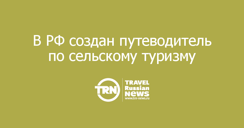 В РФ создан путеводитель по сельскому туризму 