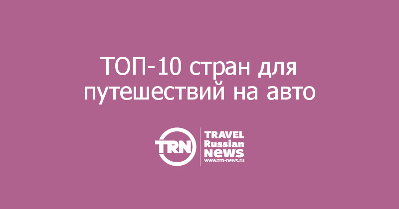 ТОП-10 стран для путешествий на авто