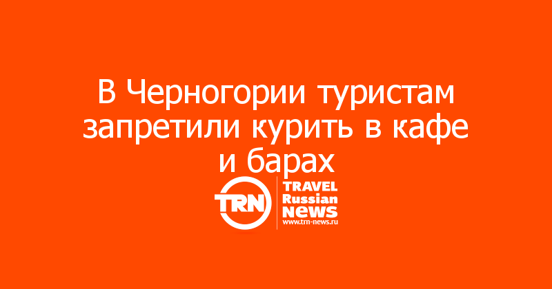 В Черногории туристам запретили курить в кафе и барах
