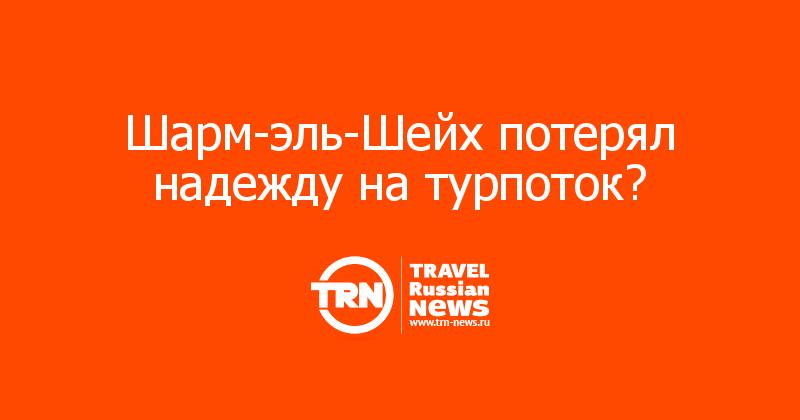 Шарм-эль-Шейх потерял надежду на турпоток?  