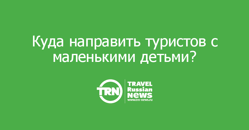 Куда направить туристов с маленькими детьми?