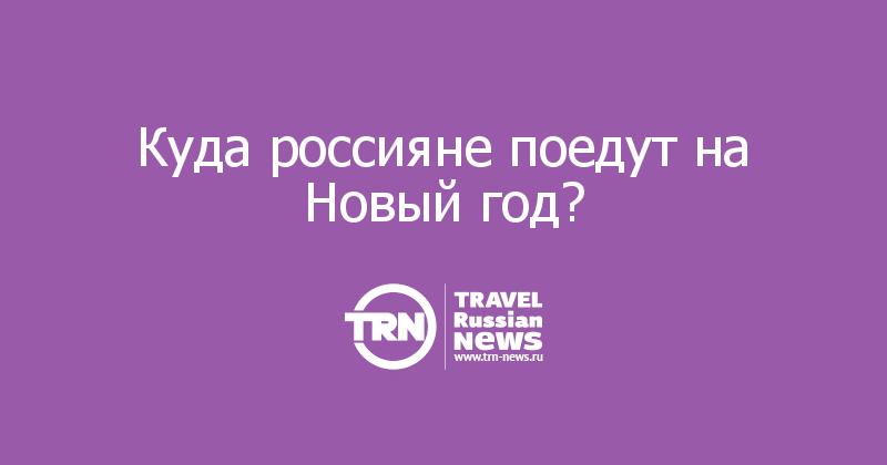 Куда россияне поедут на Новый год? 