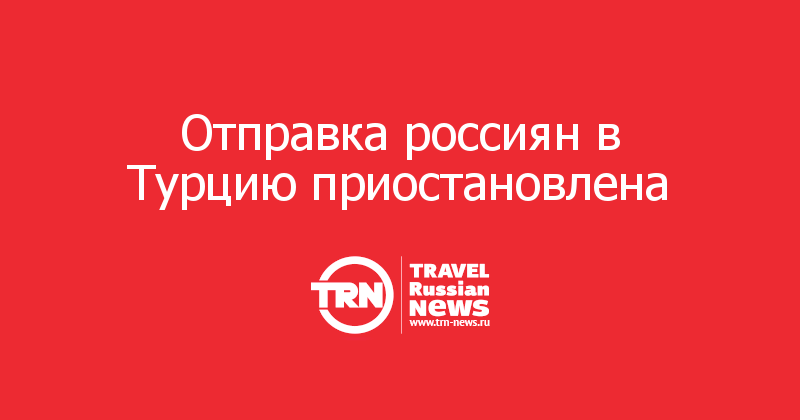 Отправка россиян в Турцию приостановлена 
