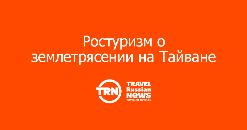 Ростуризм о землетрясении на Тайване 