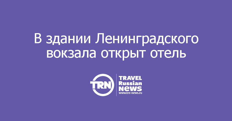 В здании Ленинградского вокзала открыт отель  