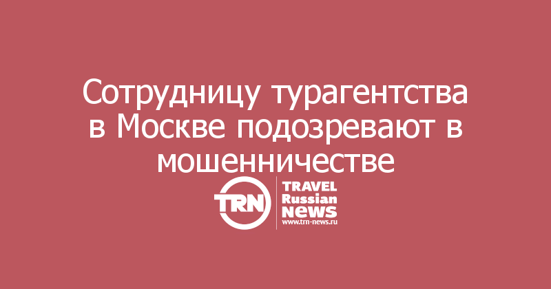 Сотрудницу турагентства в Москве подозревают в мошенничестве