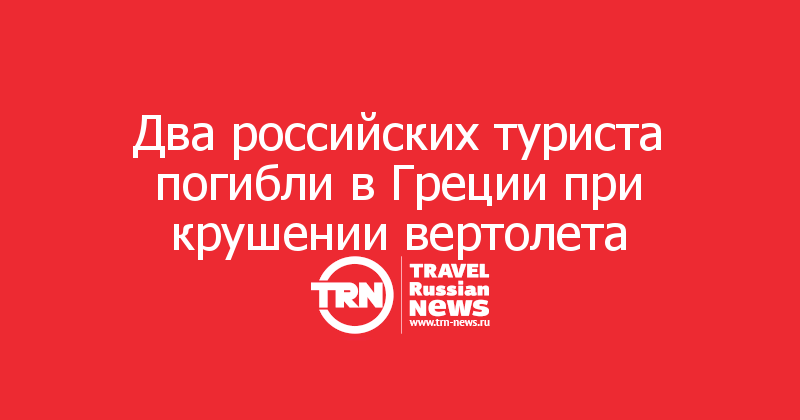 Два российских туриста погибли в Греции при крушении вертолета