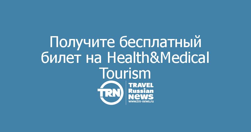 Получите бесплатный билет на Health&Medical Tourism 