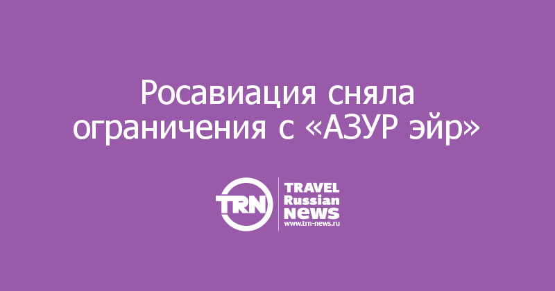 Росавиация сняла ограничения с «АЗУР эйр» 
