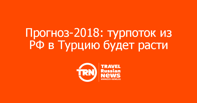 Прогноз-2018: турпоток из РФ в Турцию будет расти  