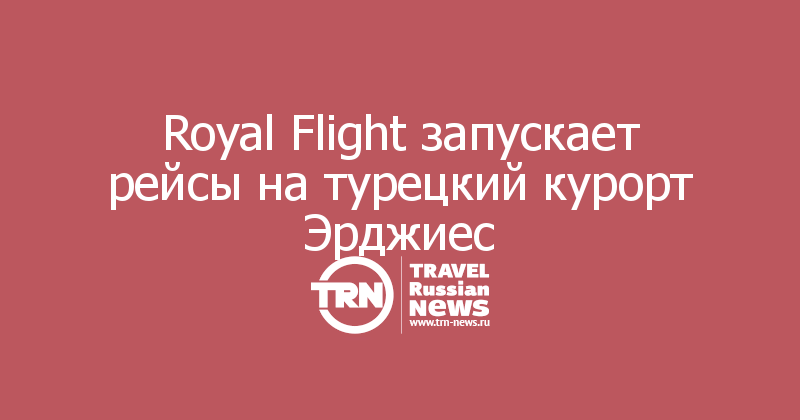 Royal Flight запускает рейсы на турецкий курорт Эрджиес