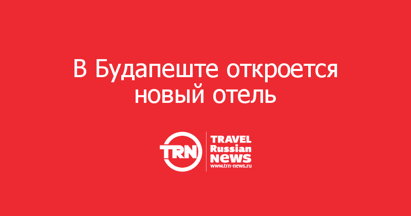 В Будапеште откроется новый отель