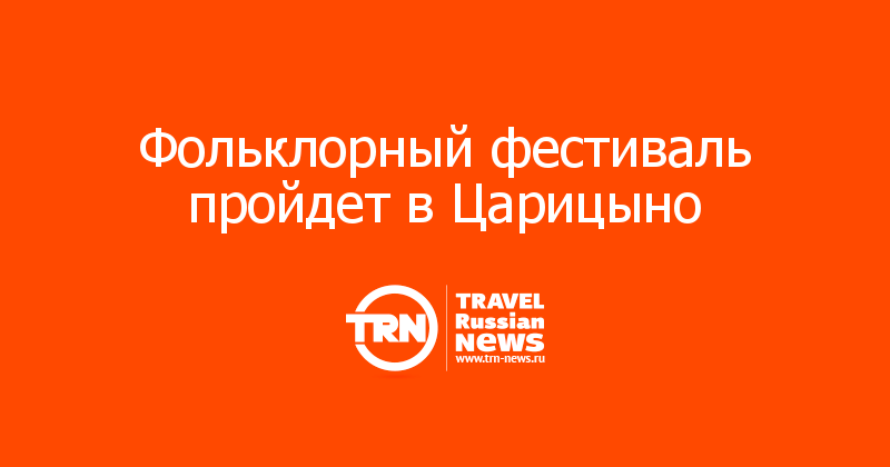 Фольклорный фестиваль пройдет в Царицыно 