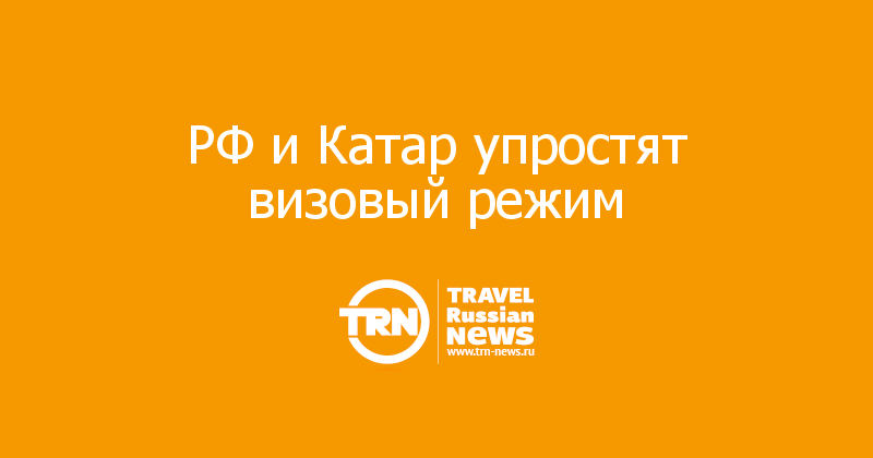 РФ и Катар упростят визовый режим 