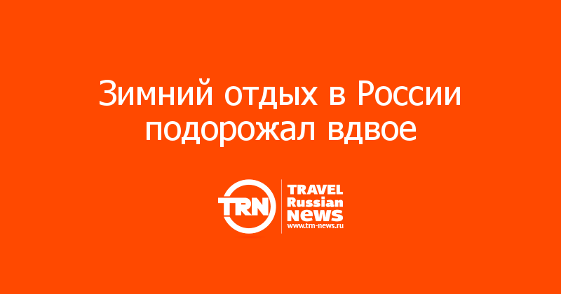 Зимний отдых в России подорожал вдвое 