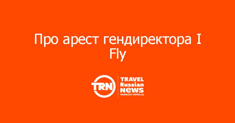 Про арест гендиректора I Fly