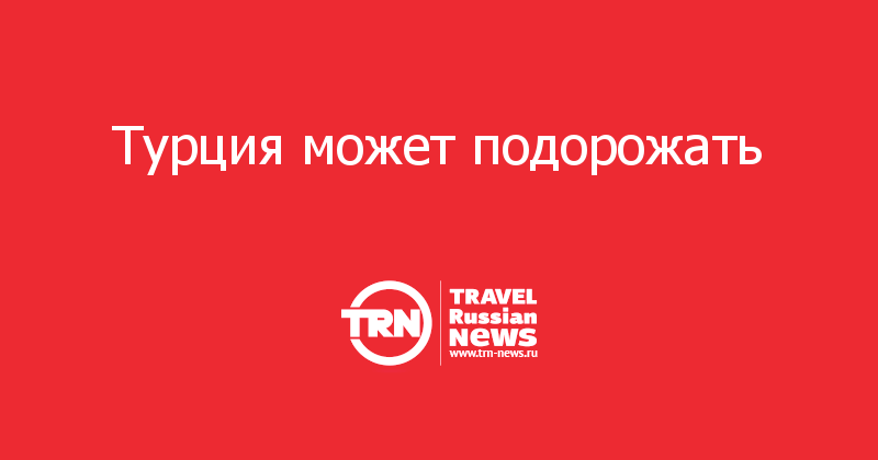 Турция может подорожать