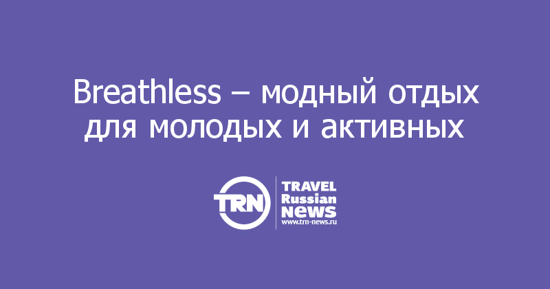 Breathless – модный отдых для молодых и активных  