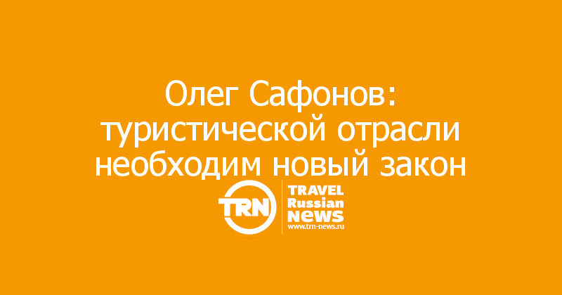 Олег Сафонов: туристической отрасли необходим новый закон