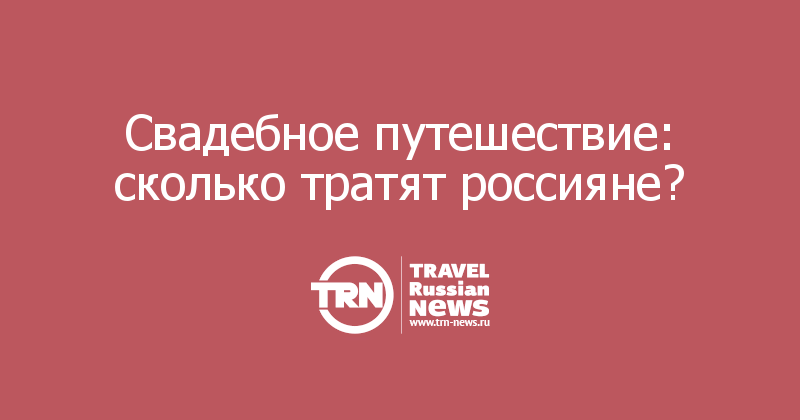  Свадебное путешествие: сколько тратят россияне? 